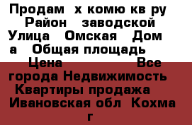 Продам 2х комю кв-ру  › Район ­ заводской › Улица ­ Омская › Дом ­ 1а › Общая площадь ­ 50 › Цена ­ 1 750 000 - Все города Недвижимость » Квартиры продажа   . Ивановская обл.,Кохма г.